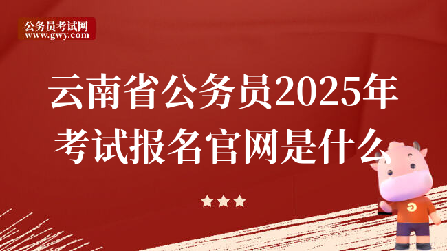 云南省公务员2025年考试报名凯发k8国际官网是什么